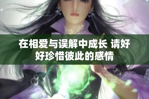 在相爱与误解中成长 请好好珍惜彼此的感情
