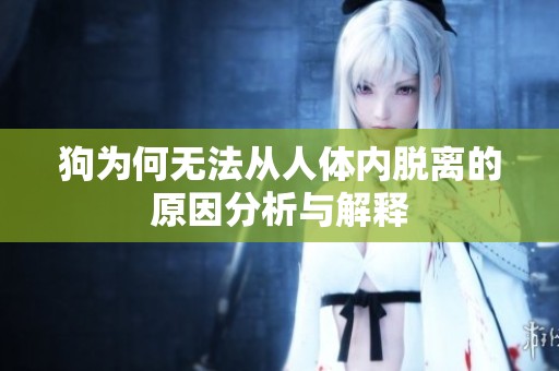 狗为何无法从人体内脱离的原因分析与解释