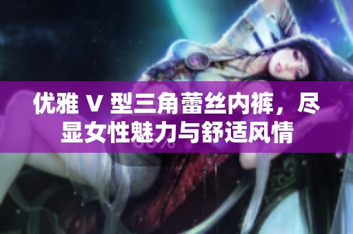 优雅 V 型三角蕾丝内裤，尽显女性魅力与舒适风情