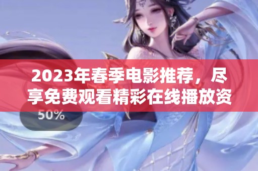 2023年春季电影推荐，尽享免费观看精彩在线播放资源