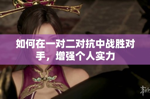 如何在一对二对抗中战胜对手，增强个人实力