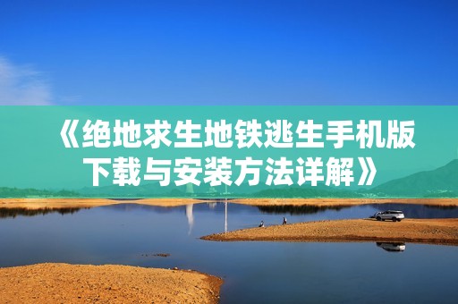 《绝地求生地铁逃生手机版下载与安装方法详解》