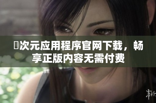 囧次元应用程序官网下载，畅享正版内容无需付费