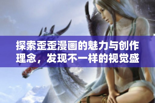 探索歪歪漫画的魅力与创作理念，发现不一样的视觉盛宴