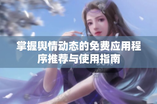 掌握舆情动态的免费应用程序推荐与使用指南