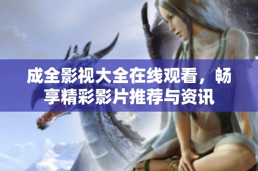成全影视大全在线观看，畅享精彩影片推荐与资讯