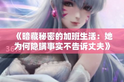 《暗藏秘密的加班生活：她为何隐瞒事实不告诉丈夫》