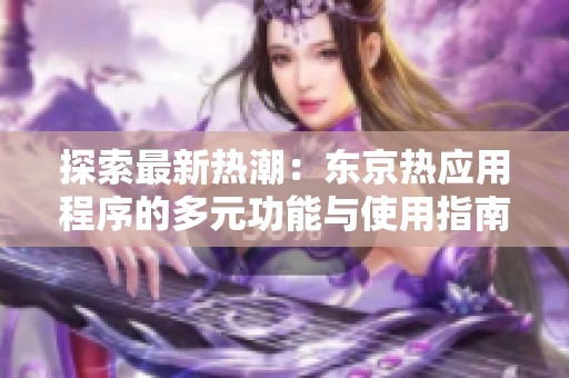 探索最新热潮：东京热应用程序的多元功能与使用指南