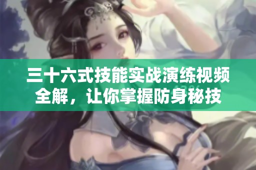 三十六式技能实战演练视频全解，让你掌握防身秘技