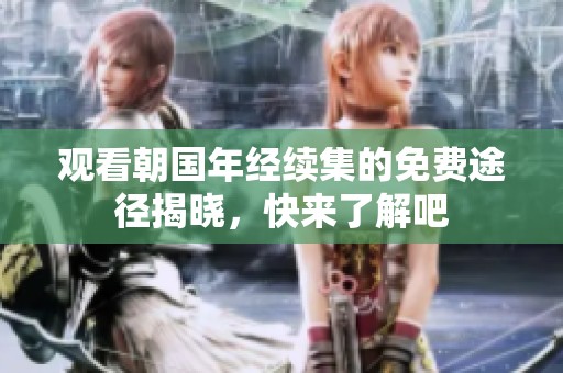 观看朝国年经续集的免费途径揭晓，快来了解吧