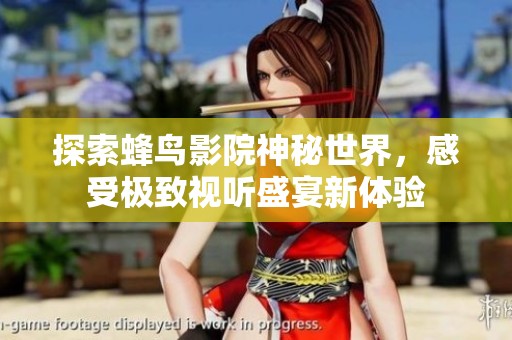 探索蜂鸟影院神秘世界，感受极致视听盛宴新体验