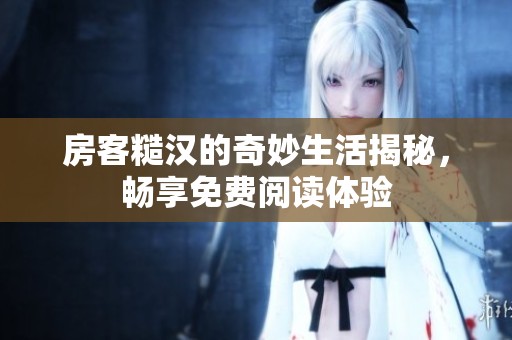 房客糙汉的奇妙生活揭秘，畅享免费阅读体验