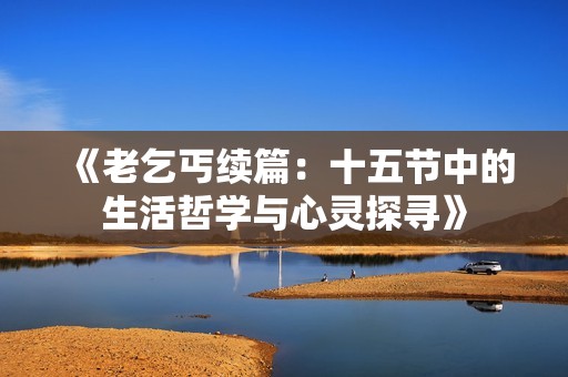 《老乞丐续篇：十五节中的生活哲学与心灵探寻》