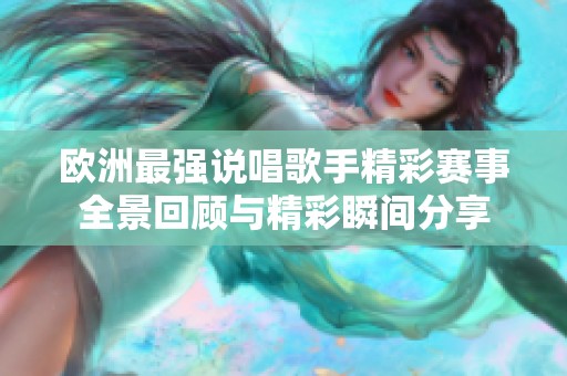 欧洲最强说唱歌手精彩赛事全景回顾与精彩瞬间分享
