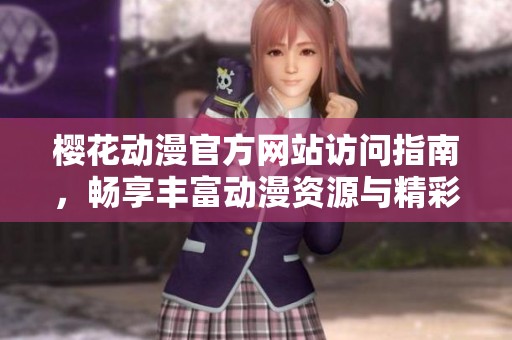 樱花动漫官方网站访问指南，畅享丰富动漫资源与精彩内容