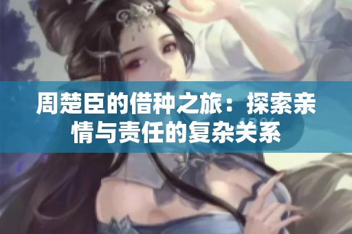 周楚臣的借种之旅：探索亲情与责任的复杂关系