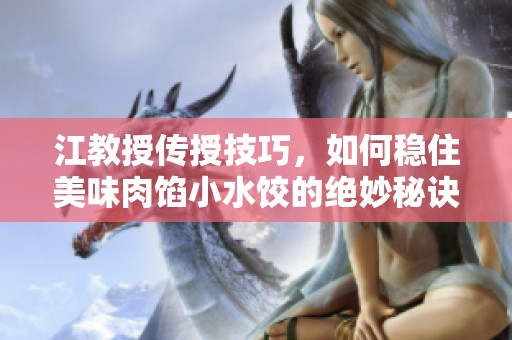江教授传授技巧，如何稳住美味肉馅小水饺的绝妙秘诀