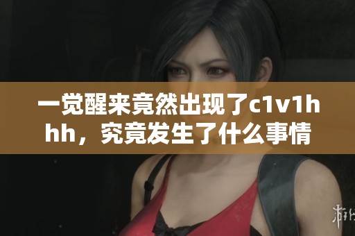 一觉醒来竟然出现了c1v1hhh，究竟发生了什么事情？