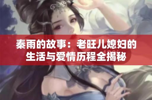 秦雨的故事：老旺儿媳妇的生活与爱情历程全揭秘