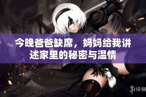 今晚爸爸缺席，妈妈给我讲述家里的秘密与温情