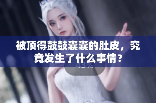 被顶得鼓鼓囊囊的肚皮，究竟发生了什么事情？