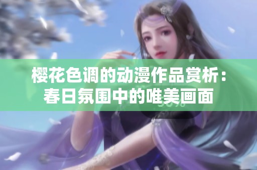 樱花色调的动漫作品赏析：春日氛围中的唯美画面