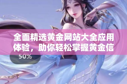 全面精选黄金网站大全应用体验，助你轻松掌握黄金信息