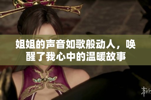 姐姐的声音如歌般动人，唤醒了我心中的温暖故事