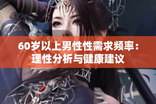 60岁以上男性性需求频率：理性分析与健康建议