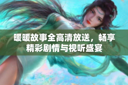 暖暖故事全高清放送，畅享精彩剧情与视听盛宴