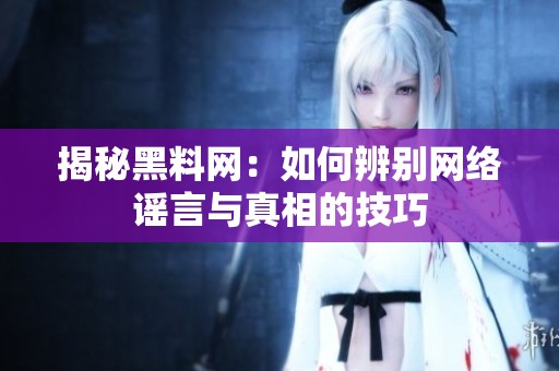 揭秘黑料网：如何辨别网络谣言与真相的技巧