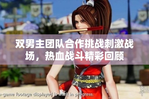 双男主团队合作挑战刺激战场，热血战斗精彩回顾