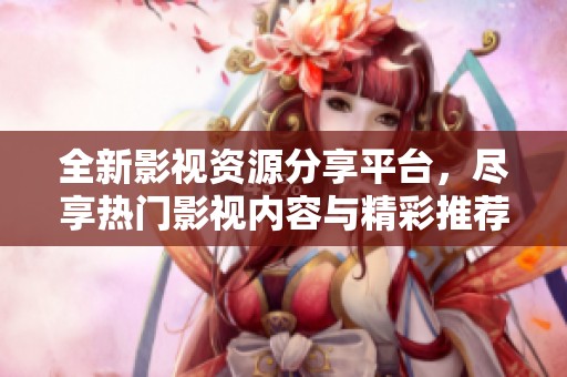 全新影视资源分享平台，尽享热门影视内容与精彩推荐