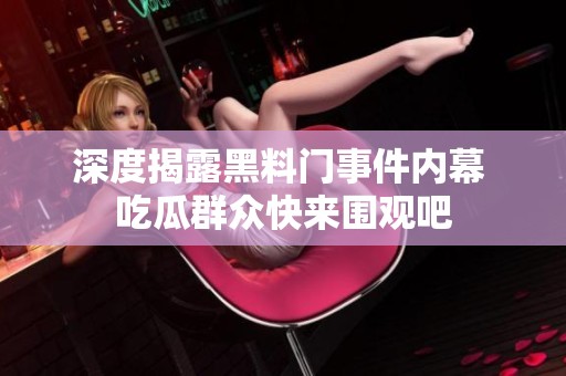 深度揭露黑料门事件内幕 吃瓜群众快来围观吧