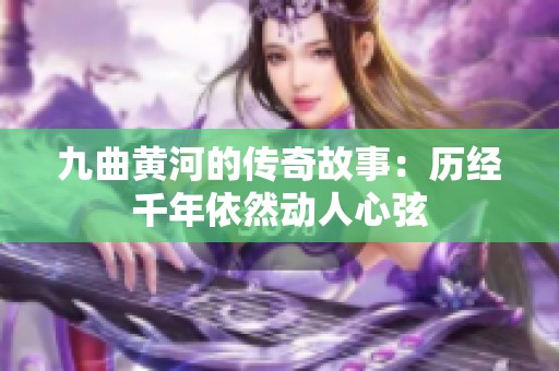 九曲黄河的传奇故事：历经千年依然动人心弦