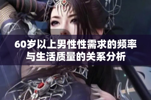 60岁以上男性性需求的频率与生活质量的关系分析