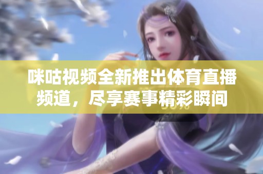 咪咕视频全新推出体育直播频道，尽享赛事精彩瞬间