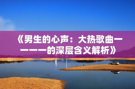 《男生的心声：大热歌曲一一一一的深层含义解析》