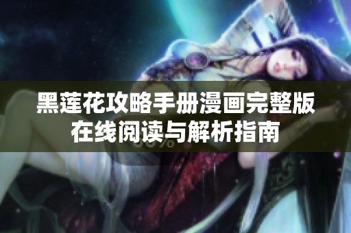 黑莲花攻略手册漫画完整版在线阅读与解析指南
