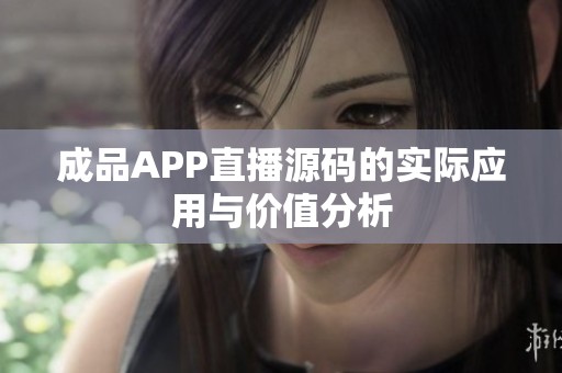 成品APP直播源码的实际应用与价值分析