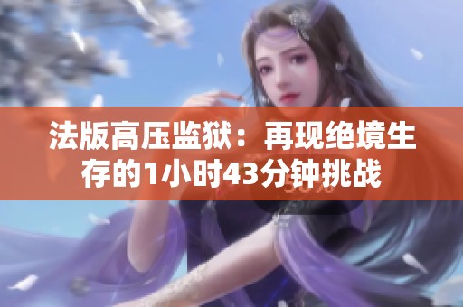 法版高压监狱：再现绝境生存的1小时43分钟挑战