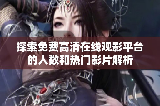 探索免费高清在线观影平台的人数和热门影片解析