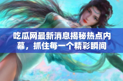 吃瓜网最新消息揭秘热点内幕，抓住每一个精彩瞬间