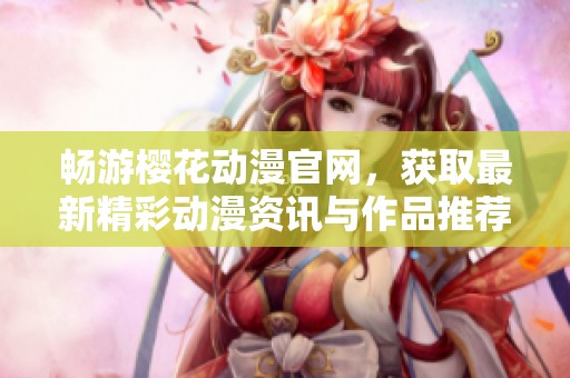 畅游樱花动漫官网，获取最新精彩动漫资讯与作品推荐