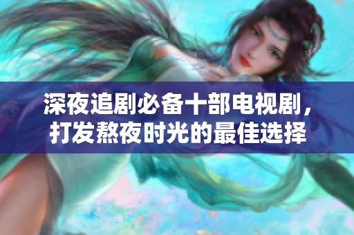深夜追剧必备十部电视剧，打发熬夜时光的最佳选择