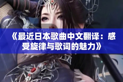《最近日本歌曲中文翻译：感受旋律与歌词的魅力》