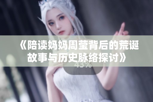 《陪读妈妈周莹背后的荒诞故事与历史脉络探讨》