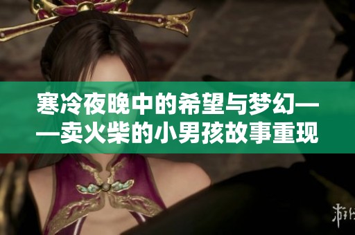 寒冷夜晚中的希望与梦幻——卖火柴的小男孩故事重现