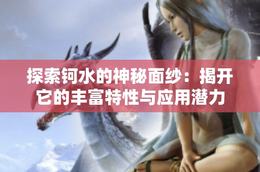 探索钶水的神秘面纱：揭开它的丰富特性与应用潜力