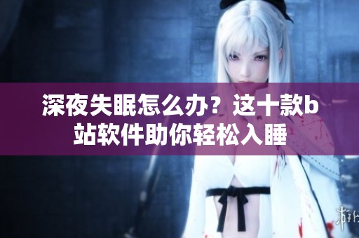深夜失眠怎么办？这十款b站软件助你轻松入睡